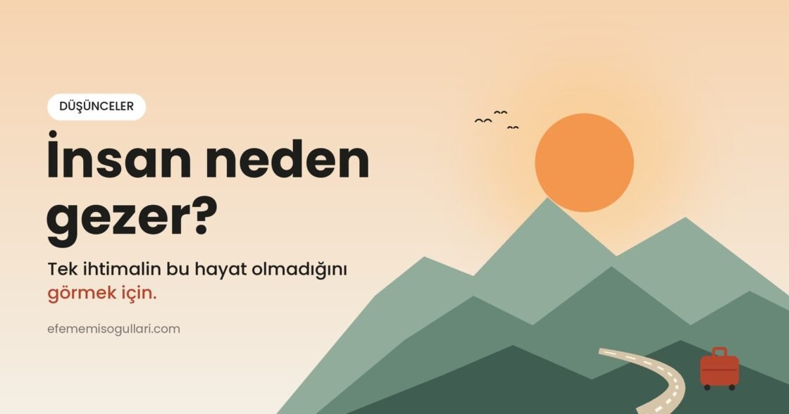 İnsan Neden Gezer? Tek İhtimalin Bu Hayat Olmadığını Görmek İçin